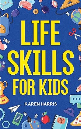 Life Skills for Kids: How to Cook, Clean, Make Friends, Handle Emergencies, Set Goals, Make Good Decisions, and Everything in Between - Epub + Converted Pdf